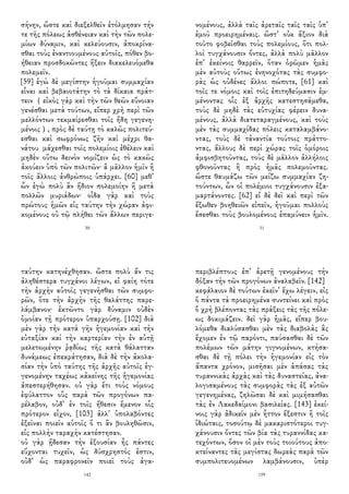 σήνην, ὥστε καὶ διεξελθεῖν ἐτόλμησαν τήν
τε τῆς πόλεως ἀσθένειαν καὶ τὴν τῶν πολε-
μίων δύναμιν, καὶ κελεύουσιν, ἀποκρίνα-
σθαι τοὺς ἐναντιουμένους αὐτοῖς, πόθεν βο-
ήθειαν προσδοκῶντες ἥξειν διακελευόμεθα
πολεμεῖν.
[59] ἐγὼ δὲ μεγίστην ἡγοῦμαι συμμαχίαν
εἶναι καὶ βεβαιοτάτην τὸ τὰ δίκαια πράτ-
τειν （εἰκὸς γὰρ καὶ τὴν τῶν θεῶν εὔνοιαν
γενέσθαι μετὰ τούτων, εἴπερ χρὴ περὶ τῶν
μελλόντων τεκμαίρεσθαι τοῖς ἤδη γεγενη-
μένοις）, πρὸς δὲ ταύτῃ τὸ καλῶς πολιτεύ-
εσθαι καὶ σωφρόνως ζῆν καὶ μέχρι θα-
νάτου μάχεσθαι τοῖς πολεμίοις ἐθέλειν καὶ
μηδὲν οὕτω δεινὸν νομίζειν ὡς τὸ κακῶς
ἀκούειν ὑπὸ τῶν πολιτῶν· ἃ μᾶλλον ἡμῖν ἢ
τοῖς ἄλλοις ἀνθρώποις ὑπάρχει. [60] μεθ᾽
ὧν ἐγὼ πολὺ ἂν ἥδιον πολεμοίην ἢ μετὰ
πολλῶν μυριάδων· οἶδα γὰρ καὶ τοὺς
πρώτους ἡμῶν εἰς ταύτην τὴν χώραν ἀφι-
κομένους οὐ τῷ πλήθει τῶν ἄλλων περιγε-
30
νομένους, ἀλλὰ ταῖς ἀρεταῖς ταῖς ταῖς ὑπ᾽
ἐμοῦ προειρημέναις. ὥστ᾽ οὐκ ἄξιον διὰ
τοῦτο φοβεῖσθαι τοὺς πολεμίους, ὅτι πολ-
λοὶ τυγχάνουσιν ὄντες, ἀλλὰ πολὺ μᾶλλον
ἐπ᾽ ἐκείνοις θαρρεῖν, ὅταν ὁρῶμεν ἡμᾶς
μὲν αὐτοὺς οὕτως ἐνηνοχότας τὰς συμφο-
ρὰς ὡς οὐδένες ἄλλοι πώποτε, [61] καὶ
τοῖς τε νόμοις καὶ τοῖς ἐπιτηδεύμασιν ἐμ-
μένοντας οἷς ἐξ ἀρχῆς κατεστησάμεθα,
τοὺς δὲ μηδὲ τὰς εὐτυχίας φέρειν δυνα-
μένους, ἀλλὰ διατεταραγμένους, καὶ τοὺς
μὲν τὰς συμμαχίδας πόλεις καταλαμβάνο-
ντας, τοὺς δὲ τἀναντία τούτοις πράττο-
ντας, ἄλλους δὲ περὶ χώρας τοῖς ὁμόροις
ἀμφισβητοῦντας, τοὺς δὲ μᾶλλον ἀλλήλοις
φθονοῦντας ἢ πρὸς ἡμᾶς πολεμοῦντας.
ὥστε θαυμάζω τῶν μείζω συμμαχίαν ζη-
τούντων, ὧν οἱ πολέμιοι τυγχάνουσιν ἐξα-
μαρτάνοντες. [62] εἰ δὲ δεῖ καὶ περὶ τῶν
ἔξωθεν βοηθειῶν εἰπεῖν, ἡγοῦμαι πολλοὺς
ἔσεσθαι τοὺς βουλομένους ἐπαμύνειν ἡμῖν.
31
ταύτην κατηνέχθησαν. ὥστε πολὺ ἄν τις
ἀληθέστερα τυγχάνοι λέγων, εἰ φαίη τότε
τὴν ἀρχὴν αὐτοῖς γεγενῆσθαι τῶν συμφο-
ρῶν, ὅτε τὴν ἀρχὴν τῆς θαλάττης παρε-
λάμβανον· ἐκτῶντο γὰρ δύναμιν οὐδὲν
ὁμοίαν τῇ πρότερον ὑπαρχούσῃ. [102] διὰ
μὲν γὰρ τὴν κατὰ γῆν ἡγεμονίαν καὶ τὴν
εὐταξίαν καὶ τὴν καρτερίαν τὴν ἐν αὐτῇ
μελετωμένην ῥᾳδίως τῆς κατὰ θάλατταν
δυνάμεως ἐπεκράτησαν, διὰ δὲ τὴν ἀκολα-
σίαν τὴν ὑπὸ ταύτης τῆς ἀρχῆς αὐτοῖς ἐγ-
γενομένην ταχέως κἀκείνης τῆς ἡγεμονίας
ἀπεστερήθησαν. οὐ γὰρ ἔτι τοὺς νόμους
ἐφύλαττον οὓς παρὰ τῶν προγόνων πα-
ρέλαβον, οὐδ᾽ ἐν τοῖς ἤθεσιν ἔμενον οἷς
πρότερον εἶχον, [103] ἀλλ᾽ ὑπολαβόντες
ἐξεῖναι ποιεῖν αὑτοῖς ὅ τι ἂν βουληθῶσιν,
εἰς πολλὴν ταραχὴν κατέστησαν.
οὐ γὰρ ᾔδεσαν τὴν ἐξουσίαν ἧς πάντες
εὔχονται τυχεῖν, ὡς δύσχρηστός ἐστιν,
οὐδ᾽ ὡς παραφρονεῖν ποιεῖ τοὺς ἀγα-
142
περιβλέπτους ἐπ᾽ ἀρετῇ γενομένους τὴν
δόξαν τὴν τῶν προγόνων ἀναλαβεῖν. [142]
κεφάλαιον δὲ τούτων ἐκεῖν᾽ ἔχω λέγειν, εἰς
ὃ πάντα τὰ προειρημένα συντείνει καὶ πρὸς
ὃ χρὴ βλέποντας τὰς πράξεις τὰς τῆς πόλε-
ως δοκιμάζειν. δεῖ γὰρ ἡμᾶς, εἴπερ βου-
λόμεθα διαλύσασθαι μὲν τὰς διαβολὰς ἃς
ἔχομεν ἐν τῷ παρόντι, παύσασθαι δὲ τῶν
πολέμων τῶν μάτην γιγνομένων, κτήσα-
σθαι δὲ τῇ πόλει τὴν ἡγεμονίαν εἰς τὸν
ἅπαντα χρόνον, μισῆσαι μὲν ἁπάσας τὰς
τυραννικὰς ἀρχὰς καὶ τὰς δυναστείας, ἀνα-
λογισαμένους τὰς συμφορὰς τὰς ἐξ αὐτῶν
γεγενημένας, ζηλῶσαι δὲ καὶ μιμήσασθαι
τὰς ἐν Λακεδαίμονι βασιλείας. [143] ἐκεί-
νοις γὰρ ἀδικεῖν μὲν ἧττον ἔξεστιν ἢ τοῖς
ἰδιώταις, τοσούτῳ δὲ μακαριστότεροι τυγ-
χάνουσιν ὄντες τῶν βία τὰς τυραννίδας κα-
τεχόντων, ὅσον οἱ μὲν τοὺς τοιούτους ἀπο-
κτείναντες τὰς μεγίστας δωρεὰς παρὰ τῶν
συμπολιτευομένων λαμβάνουσιν, ὑπὲρ
159
 