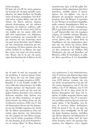 αὑτῶν σωτηρίας.
[3] ὑμεῖς μὲν οὖν οἶδ᾽ ὅτι τούτῳ χρώμενοι
τῷ λογισμῷ καὶ τῆς ἐμῆς προσόδου κατα-
φθονεῖτε, καὶ πᾶσαν ἐλπίζετε τὴν Ἑλλάδα
ταύτῃ τῇ δυνάμει κατασχήσειν· ἐγὼ δὲ δι᾽
αὐτὰ ταῦτα τυγχάνω δεδιώς. ὁρῶ γὰρ τῶν
πόλεων τὰς ἄριστα πράττειν οἰομένας
κάκιστα βουλευομένας καὶ τὰς μάλιστα
θαρρούσας εἰς πλείστους κινδύνους καθι-
σταμένας. αἴτιον δὲ τούτων ἐστίν, [4] ὅτι
τῶν ἀγαθῶν καὶ τῶν κακῶν οὐδὲν αὐτὸ
καθ᾽ αὑτὸ παραγίγνεται τοῖς ἀνθρώποις,
ἀλλὰ συντέτακται καὶ συνακολουθεῖ τοῖς
μὲν πλούτοις καὶ ταῖς δυναστείαις ἄνοια
καὶ μετὰ ταύτης ἀκολασία, ταῖς δ᾽ ἐνδείαις
καὶ ταῖς ταπεινότησι σωφροσύνη καὶ πολ-
λὴ μετριότης, [5] ὥστε χαλεπὸν εἶναι δια-
γνῶναι ποτέραν ἄν τις δέξαιτο τῶν μερί-
δων τούτων τοῖς παισὶ τοῖς αὑτοῦ καταλι-
πεῖν. ἴδοιμεν γὰρ ἂν ἐκ μὲν τῆς φαυλο-
τέρας εἶναι δοκούσης ἐπὶ τὸ βέλτιον ὡς ἐπὶ
56
προστάττουσιν ἡμῖν. εἰ δὲ δεῖ μηδὲν ὑπο-
στειλάμενον εἰπεῖν, αἱρετώτερον ἡμῖν ἐστιν
ἀναστάτοις γενέσθαι μᾶλλον ἢ καταγε-
λάστοις ὑπὸ τῶν ἐχθρῶν. τοὺς γὰρ ἐν
ἀξιώμασι καὶ φρονήμασι τηλικούτοις βε-
βιωκότας δυοῖν δεῖ θάτερον, ἢ πρωτεύειν
ἐν τοῖς Ἕλλησιν, ἢ παντάπασιν ἀνῃρῆσθαι,
μηδὲν ταπεινὸν διαπραξαμένους ἀλλὰ κα-
λὴν τὴν τελευτὴν τοῦ βίου ποιησαμένους.
[90] ἃ χρὴ διαλογισαμένους μὴ φιλοψυχε-
ῖν, μηδ᾽ ἐπακολουθεῖν ταῖς τῶν συμμάχων
γνώμαις, ὧν ἡγεῖσθαι πρότερον ἠξιοῦμεν,
ἀλλ᾽ αὐτοὺς σκεψαμένους ἑλέσθαι μὴ τὸ
τούτοις ῥᾷστον, ἀλλ᾽ ὃ πρέπον ἔσται τῇ
Λακεδαίμονι καὶ τοῖς πεπραγμένοις ἡμῖν.
περὶ γὰρ τῶν αὐτῶν οὐχ ὁμοίως ἅπασι
βουλευτέον, ἀλλ᾽ ὡς ἂν ἐξ ἀρχῆς ἕκαστοι
τοῦ βίου ποιήσωνται τὴν ὑπόθεσιν. [91]
Ἐπιδαυρίοις μὲν γὰρ καὶ Κορινθίοις καὶ
Φλιασίοις οὐδεὶς ἂν ἐπιπλήξειεν, εἰ μηδε-
νὸς ἄλλου φροντίζοιεν ἢ τοῦ διαγενέσθαι
45
καὶ τὰ κακὰ τὰ περὶ τὰς συμμορίας καὶ
τὰς ἀντιδόσεις· ἃ τοιαύτας ἐμποιεῖ λύπας,
ὥστ᾽ ἄλγιον ζῆν τοὺς τὰς οὐσίας κεκτη-
μένους ἢ τοὺς συνεχῶς πενομένους. [129]
θαυμάζω δ᾽ εἰ μὴ δύνασθε συνιδεῖν ὅτι
γένος οὐδέν ἐστι κακονούστερον τῷ πλήθει
πονηρῶν ῥητόρων καὶ δημαγωγῶν· πρὸς
γὰρ τοῖς ἄλλοις κακοῖς καὶ τῶν κατὰ τὴν
ἡμέραν ἑκάστην ἀναγκαίων οὗτοι μάλιστα
βούλονται σπανίζειν ὑμᾶς, ὁρῶντες τοὺς
μὲν ἐκ τῶν ἰδίων δυναμένους τὰ σφέτερ᾽
αὐτῶν διοικεῖν τῆς πόλεως ὄντας καὶ τῶν
τὰ βέλτιστα λεγόντων, [130] τοὺς δ᾽ ἀπὸ
τῶν δικαστηρίων ζῶντας καὶ τῶν ἐκκλησι-
ῶν καὶ τῶν ἐντεῦθεν λημμάτων ὑφ᾽ αὑτοῖς
διὰ τὴν ἔνδειαν ἠναγκασμένους εἶναι, καὶ
πολλὴν χάριν ἔχοντας ταῖς εἰσαγγελίαις
καὶ ταῖς γραφαῖς καὶ ταῖς ἄλλαις συκοφα-
ντίαις ταῖς δι᾽ αὑτῶν γιγνομέναις. [131] ἐν
οὖν ταῖς ἀπορίαις, ἐν αἷς αὐτοὶ δυναστεύου-
σιν, ἐν ταύταις ἥδιστ᾽ ἂν ἴδοιεν ἅπαντας
154
τοὺς φυλάττοντας ἢ τοὺς ἐπιβουλεύοντας,
οὕτω δ᾽ ὑπόπτως πρὸς ἅπαντας ἔχειν ὥστε
μηδὲ τοῖς οἰκειοτάτοις θαρρεῖν πλησιάζο-
ντας; [113] εἰκότως· συνίσασι γὰρ τοὺς
πρὸ αὑτῶν τετυραννευκότας τοὺς μὲν ὑπὸ
τῶν γονέων ἀνῃρημένους, τοὺς δ᾽ ὑπὸ τῶν
παίδων, τοὺς δ᾽ ὑπ᾽ ἀδελφῶν, τοὺς δ᾽ ὑπὸ
γυναικῶν, ἔτι δὲ τὸ γένος αὐτῶν ἐξ ἀν-
θρώπων ἠφανισμένον. ἀλλ᾽ ὅμως ὑπὸ το-
σαύτας τὸ πλῆθος συμφορὰς ἑκόντες σφᾶς
αὐτοὺς ὑποβάλλουσιν. ὅπου δ᾽ οἱ πρωτεύο-
ντες καὶ δόξας μεγίστας ἔχοντες τοσούτων
κακῶν ἐρῶσι, τί δεῖ θαυμάζειν τοὺς ἄλ-
λους, εἰ τοιούτων ἑτέρων ἐπιθυμοῦσιν;
[114] οὐκ ἀγνοῶ δ᾽ ὅτι τὸν μὲν περὶ τῶν
τυράννων λόγον ἀποδέχεσθε, τὸν δὲ περὶ
τῆς ἀρχῆς δυσκόλως ἀκούετε· πεπόνθατε
γὰρ πάντων αἴσχιστον καὶ ῥᾳθυμότατον· ἃ
γὰρ ἐπὶ τῶν ἄλλων ὁρᾶτε, ταῦτ᾽ ἐφ᾽ ὑμῶν
αὐτῶν ἀγνοεῖτε. καίτοι τῶν φρονίμως δια-
κειμένων οὐκ ἐλάχιστον τοῦτο σημεῖόν
147
 