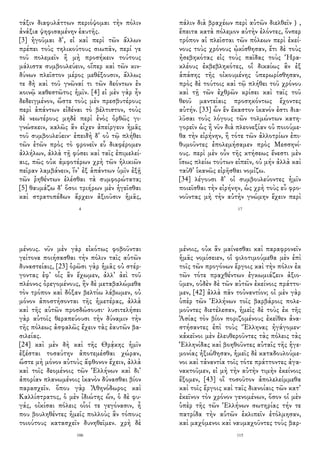 τάξιν διαφυλάττων περιόψομαι τὴν πόλιν
ἀνάξια ψηφισαμένην ἑαυτῆς.
[3] ἡγοῦμαι δ᾽, εἰ καὶ περὶ τῶν ἄλλων
πρέπει τοὺς τηλικούτους σιωπᾶν, περί γε
τοῦ πολεμεῖν ἢ μὴ προσήκειν τούτους
μάλιστα συμβουλεύειν, οἵπερ καὶ τῶν κιν-
δύνων πλεῖστον μέρος μεθέξουσιν, ἄλλως
τε δὴ καὶ τοῦ γνῶναί τι τῶν δεόντων ἐν
κοινῷ καθεστῶτος ἡμῖν. [4] εἰ μὲν γὰρ ἦν
δεδειγμένον, ὥστε τοὺς μὲν πρεσβυτέρους
περὶ ἁπάντων εἰδέναι τὸ βέλτιστον, τοὺς
δὲ νεωτέρους μηδὲ περὶ ἑνὸς ὀρθῶς γι-
γνώσκειν, καλῶς ἂν εἶχεν ἀπείργειν ἡμᾶς
τοῦ συμβουλεύειν· ἐπειδὴ δ᾽ οὐ τῷ πλήθει
τῶν ἐτῶν πρὸς τὸ φρονεῖν εὖ διαφέρομεν
ἀλλήλων, ἀλλὰ τῇ φύσει καὶ ταῖς ἐπιμελεί-
αις, πῶς οὐκ ἀμφοτέρων χρὴ τῶν ἡλικιῶν
πεῖραν λαμβάνειν, ἵν᾽ ἐξ ἁπάντων ὑμῖν ἐξῇ
τῶν ῥηθέντων ἑλέσθαι τὰ συμφορώτατα;
[5] θαυμάζω δ᾽ ὅσοι τριήρων μὲν ἡγεῖσθαι
καὶ στρατοπέδων ἄρχειν ἀξιοῦσιν ἡμᾶς,
4
πάλιν διὰ βραχέων περὶ αὐτῶν διελθεῖν）,
ἔπειτα κατὰ πόλεμον αὐτὴν ἑλόντες, ὅνπερ
τρόπον αἱ πλεῖσται τῶν πόλεων περὶ ἐκεί-
νους τοὺς χρόνους ᾠκίσθησαν, ἔτι δὲ τοὺς
ἠσεβηκότας εἰς τοὺς παῖδας τοὺς Ἡρα-
κλέους ἐκβεβληκότες, οἳ δικαίως ἂν ἐξ
ἁπάσης τῆς οἰκουμένης ὑπερωρίσθησαν,
πρὸς δὲ τούτοις καὶ τῷ πλήθει τοῦ χρόνου
καὶ τῇ τῶν ἐχθρῶν κρίσει καὶ ταῖς τοῦ
θεοῦ μαντείαις προσηκόντως ἔχοντες
αὐτήν. [33] ὧν ἓν ἕκαστον ἱκανόν ἐστι δια-
λῦσαι τοὺς λόγους τῶν τολμώντων κατη-
γορεῖν ὡς ἢ νῦν διὰ πλεονεξίαν οὐ ποιούμε-
θα τὴν εἰρήνην, ἢ τότε τῶν ἀλλοτρίων ἐπι-
θυμοῦντες ἐπολεμήσαμεν πρὸς Μεσσηνί-
ους. περὶ μὲν οὖν τῆς κτήσεως ἔνεστι μὲν
ἴσως πλείω τούτων εἰπεῖν, οὐ μήν ἀλλὰ καὶ
ταῦθ᾽ ἱκανῶς εἰρῆσθαι νομίζω.
[34] λέγουσι δ᾽ οἱ συμβουλεύοντες ἡμῖν
ποιεῖσθαι τὴν εἰρήνην, ὡς χρὴ τοὺς εὖ φρο-
νοῦντας μὴ τὴν αὐτὴν γνώμην ἔχειν περὶ
17
μένους. νῦν μὲν γὰρ εἰκότως φοβοῦνται
γείτονα ποιήσασθαι τὴν πόλιν ταῖς αὑτῶν
δυναστείαις, [23] ὁρῶσι γὰρ ἡμᾶς οὐ στέρ-
γοντας ἐφ᾽ οἷς ἂν ἔχωμεν, ἀλλ᾽ ἀεὶ τοῦ
πλέονος ὀρεγομένους, ἢν δὲ μεταβαλώμεθα
τὸν τρόπον καὶ δόξαν βελτίω λάβωμεν, οὐ
μόνον ἀποστήσονται τῆς ἡμετέρας, ἀλλὰ
καὶ τῆς αὑτῶν προσδώσουσι· λυσιτελήσει
γὰρ αὐτοῖς θεραπεύουσι τὴν δύναμιν τὴν
τῆς πόλεως ἀσφαλῶς ἔχειν τὰς ἑαυτῶν βα-
σιλείας.
[24] καὶ μὲν δὴ καὶ τῆς Θρᾴκης ἡμῖν
ἐξέσται τοσαύτην ἀποτεμέσθαι χώραν,
ὥστε μὴ μόνον αὐτοὺς ἄφθονον ἔχειν, ἀλλὰ
καὶ τοῖς δεομένοις τῶν Ἑλλήνων καὶ δι᾽
ἀπορίαν πλανωμένοις ἱκανὸν δύνασθαι βίον
παρασχεῖν. ὅπου γὰρ Ἀθηνόδωρος καὶ
Καλλίστρατος, ὁ μὲν ἰδιώτης ὤν, ὁ δὲ φυ-
γάς, οἰκίσαι πόλεις οἷοί τε γεγόνασιν, ἦ
που βουληθέντες ἡμεῖς πολλοὺς ἂν τόπους
τοιούτους κατασχεῖν δυνηθεῖμεν. χρὴ δὲ
106
μένοις, οὐκ ἂν μαίνεσθαι καὶ παραφρονεῖν
ἡμᾶς νομίσειεν, οἳ φιλοτιμούμεθα μὲν ἐπὶ
τοῖς τῶν προγόνων ἔργοις καὶ τὴν πόλιν ἐκ
τῶν τότε πραχθέντων ἐγκωμιάζειν ἀξιο-
ῦμεν, οὐδὲν δὲ τῶν αὐτῶν ἐκείνοις πράττο-
μεν, [42] ἀλλὰ πᾶν τοὐναντίον; οἱ μὲν γὰρ
ὑπὲρ τῶν Ἑλλήνων τοῖς βαρβάροις πολε-
μοῦντες διετέλεσαν, ἡμεῖς δὲ τοὺς ἐκ τῆς
Ἀσίας τὸν βίον ποριζομένους ἐκεῖθεν ἀνα-
στήσαντες ἐπὶ τοὺς Ἕλληνας ἠγάγομεν·
κἀκεῖνοι μὲν ἐλευθεροῦντες τὰς πόλεις τὰς
Ἑλληνίδας καὶ βοηθοῦντες αὐταῖς τῆς ἡγε-
μονίας ἠξιώθησαν, ἡμεῖς δὲ καταδουλούμε-
νοι καὶ τἀναντία τοῖς τότε πράττοντες ἀγα-
νακτοῦμεν, εἰ μὴ τὴν αὐτὴν τιμὴν ἐκείνοις
ἕξομεν, [43] οἳ τοσοῦτον ἀπολελείμμεθα
καὶ τοῖς ἔργοις καὶ ταῖς διανοίαις τῶν κατ᾽
ἐκεῖνον τὸν χρόνον γενομένων, ὅσον οἱ μὲν
ὑπὲρ τῆς τῶν Ἑλλήνων σωτηρίας τήν τε
πατρίδα τὴν αὑτῶν ἐκλιπεῖν ἐτόλμησαν,
καὶ μαχόμενοι καὶ ναυμαχοῦντες τοὺς βαρ-
115
 