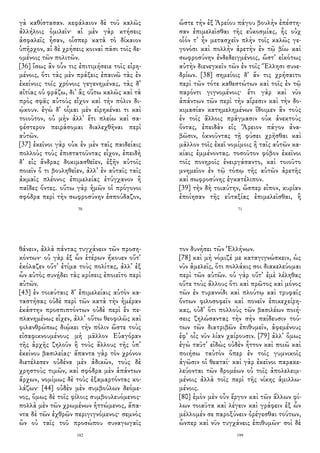 γὰ καθίστασαν. κεφάλαιον δὲ τοῦ καλῶς
ἀλλήλοις ὁμιλεῖν· αἱ μὲν γὰρ κτήσεις
ἀσφαλεῖς ἦσαν, οἷσπερ κατὰ τὸ δίκαιον
ὑπῆρχον, αἱ δὲ χρήσεις κοιναὶ πᾶσι τοῖς δε-
ομένοις τῶν πολιτῶν.
[36] ἴσως ἂν οὖν τις ἐπιτιμήσειε τοῖς εἰρη-
μένοις, ὅτι τὰς μὲν πράξεις ἐπαινῶ τὰς ἐν
ἐκείνοις τοῖς χρόνοις γεγενημένας, τὰς δ᾽
αἰτίας οὐ φράζω, δι᾽ ἃς οὕτω καλῶς καὶ τὰ
πρὸς σφᾶς αὐτοὺς εἶχον καὶ τὴν πόλιν δι-
ῴκουν. ἐγὼ δ᾽ οἶμαι μὲν εἰρηκέναι τι καὶ
τοιοῦτον, οὐ μὴν ἀλλ᾽ ἔτι πλείω καὶ σα-
φέστερον πειράσομαι διαλεχθῆναι περὶ
αὐτῶν.
[37] ἐκεῖνοι γὰρ οὐκ ἐν μὲν ταῖς παιδείαις
πολλοὺς τοὺς ἐπιστατοῦντας εἶχον, ἐπειδὴ
δ᾽ εἰς ἄνδρας δοκιμασθεῖεν, ἐξῆν αὐτοῖς
ποιεῖν ὅ τι βουληθεῖεν, ἀλλ᾽ ἐν αὐταῖς ταῖς
ἀκμαῖς πλέονος ἐπιμελείας ἐτύγχανον ἢ
παῖδες ὄντες. οὕτω γὰρ ἡμῶν οἱ πρόγονοι
σφόδρα περὶ τὴν σωφροσύνην ἐσπούδαζον,
70
ὥστε τὴν ἐξ Ἀρείου πάγου βουλὴν ἐπέστη-
σαν ἐπιμελεῖσθαι τῆς εὐκοσμίας, ἧς οὐχ
οἷόν τ᾽ ἦν μετασχεῖν πλὴν τοῖς καλῶς γε-
γονόσι καὶ πολλὴν ἀρετὴν ἐν τῷ βίω καὶ
σωφροσύνην ἐνδεδειγμένοις, ὥστ᾽ εἰκότως
αὐτὴν διενεγκεῖν τῶν ἐν τοῖς Ἕλλησι συνε-
δρίων. [38] σημείοις δ᾽ ἄν τις χρήσαιτο
περὶ τῶν τότε καθεστώτων καὶ τοῖς ἐν τῷ
παρόντι γιγνομένοις· ἔτι γὰρ καὶ νῦν
ἁπάντων τῶν περὶ τὴν αἵρεσιν καὶ τὴν δο-
κιμασίαν κατημελημένων ἴδοιμεν ἂν τοὺς
ἐν τοῖς ἄλλοις πράγμασιν οὐκ ἀνεκτοὺς
ὄντας, ἐπειδὰν εἰς Ἄρειον πάγον ἀνα-
βῶσιν, ὀκνοῦντας τῇ φύσει χρῆσθαι καὶ
μᾶλλον τοῖς ἐκεῖ νομίμοις ἢ ταῖς αὑτῶν κα-
κίαις ἐμμένοντας. τοσοῦτον φόβον ἐκεῖνοι
τοῖς πονηροῖς ἐνειργάσαντο, καὶ τοιοῦτο
μνημεῖον ἐν τῷ τόπῳ τῆς αὑτῶν ἀρετῆς
καὶ σωφροσύνης ἐγκατέλιπον.
[39] τὴν δὴ τοιαύτην, ὥσπερ εἶπον, κυρίαν
ἐποίησαν τῆς εὐταξίας ἐπιμελεῖσθαι, ἣ
71
θάνειν, ἀλλὰ πάντας τυγχάνειν τῶν προση-
κόντων· οὐ γὰρ ἐξ ὧν ἑτέρων ἤκουεν οὔτ᾽
ἐκόλαζεν οὔτ᾽ ἐτίμα τοὺς πολίτας, ἀλλ᾽ ἐξ
ὧν αὐτὸς συνῄδει τὰς κρίσεις ἐποιεῖτο περὶ
αὐτῶν.
[43] ἐν τοιαύταις δ᾽ ἐπιμελείαις αὑτὸν κα-
ταστήσας οὐδὲ περὶ τῶν κατὰ τὴν ἡμέραν
ἑκάστην προσπιπτόντων οὐδὲ περὶ ἓν πε-
πλανημένως εἶχεν, ἀλλ᾽ οὕτω θεοφιλῶς καὶ
φιλανθρώπως διῴκει τὴν πόλιν ὥστε τοὺς
εἰσαφικνουμένους μὴ μᾶλλον Εὐαγόραν
τῆς ἀρχῆς ζηλοῦν ἢ τοὺς ἄλλους τῆς ὑπ᾽
ἐκείνου βασιλείας· ἅπαντα γὰρ τὸν χρόνον
διετέλεσεν οὐδένα μὲν ἀδικῶν, τοὺς δὲ
χρηστοὺς τιμῶν, καὶ σφόδρα μὲν ἁπάντων
ἄρχων, νομίμως δὲ τοὺς ἐξαμαρτόντας κο-
λάζων· [44] οὐδὲν μὲν συμβούλων δεόμε-
νος, ὅμως δὲ τοῖς φίλοις συμβουλευόμενος·
πολλὰ μὲν τῶν χρωμένων ἡττώμενος, ἅπα-
ντα δὲ τῶν ἐχθρῶν περιγιγνόμενος· σεμνὸς
ὢν οὐ ταῖς τοῦ προσώπου συναγωγαῖς
182
τον δυνήσει τῶν Ἑλλήνων.
[78] καὶ μὴ νόμιζέ με καταγιγνώσκειν, ὡς
νῦν ἀμελεῖς, ὅτι πολλάκις σοι διακελεύομαι
περὶ τῶν αὐτῶν. οὐ γὰρ οὔτ᾽ ἐμὲ λέληθας
οὔτε τοὺς ἄλλους ὅτι καὶ πρῶτος καὶ μόνος
τῶν ἐν τυραννίδι καὶ πλούτῳ καὶ τρυφαῖς
ὄντων φιλοσοφεῖν καὶ πονεῖν ἐπικεχείρη-
κας, οὐδ᾽ ὅτι πολλοὺς τῶν βασιλέων ποιή-
σεις ζηλώσαντας τὴν σὴν παίδευσιν τού-
των τῶν διατριβῶν ἐπιθυμεῖν, ἀφεμένους
ἐφ᾽ οἷς νῦν λίαν χαίρουσιν. [79] ἀλλ᾽ ὅμως
ἐγὼ ταῦτ᾽ εἰδὼς οὐδὲν ἧττον καὶ ποιῶ καὶ
ποιήσω ταὐτὸν ὅπερ ἐν τοῖς γυμνικοῖς
ἀγῶσιν οἱ θεαταί· καὶ γὰρ ἐκεῖνοι παρακε-
λεύονται τῶν δρομέων οὐ τοῖς ἀπολελειμ-
μένοις ἀλλὰ τοῖς περὶ τῆς νίκης ἁμιλλω-
μένοις.
[80] ἐμὸν μὲν οὖν ἔργον καὶ τῶν ἄλλων φί-
λων τοιαῦτα καὶ λέγειν καὶ γράφειν ἐξ ὧν
μέλλομέν σε παροξύνειν ὀρέγεσθαι τούτων,
ὧνπερ καὶ νῦν τυγχάνεις ἐπιθυμῶν· σοὶ δὲ
199
 