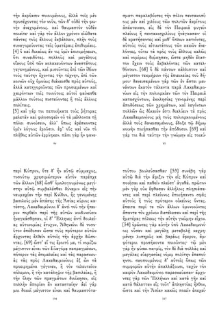 τὴν ἀκρόασιν ποιουμένους, ἀλλὰ τοῖς μὲν
προσέχοντας τὸν νοῦν, τῶν δ᾽ οὐδὲ τὴν φω-
νὴν ἀνεχομένους. καὶ θαυμαστὸν οὐδὲν
ποιεῖτε· καὶ γὰρ τὸν ἄλλον χρόνον εἰώθατε
πάντας τοὺς ἄλλους ἐκβάλλειν, πλὴν τοὺς
συναγορεύοντας ταῖς ὑμετέραις ἐπιθυμίαις.
[4] ὃ καὶ δικαίως ἄν τις ὑμῖν ἐπιτιμήσειεν,
ὅτι συνειδότες. πολλοὺς καὶ μεγάλους
οἴκους ὑπὸ τῶν κολακευόντων ἀναστάτους
γεγενημένους, καὶ μισοῦντες ἐπὶ τῶν ἰδίων
τοὺς ταύτην ἔχοντας τὴν τέχνην, ἐπὶ τῶν
κοινῶν οὐχ ὁμοίως διάκεισθε πρὸς αὐτούς,
ἀλλὰ κατηγοροῦντες τῶν προσιεμένων καὶ
χαιρόντων τοῖς τοιούτοις αὐτοὶ φαίνεσθε
μᾶλλον τούτοις πιστεύοντες ἢ τοῖς ἄλλοις
πολίταις.
[5] καὶ γάρ τοι πεποιήκατε τοὺς ῥήτορας
μελετᾶν καὶ φιλοσοφεῖν οὐ τὰ μέλλοντα τῇ
πόλει συνοίσειν, ἀλλ᾽ ὅπως ἀρέσκοντας
ὑμῖν λόγους ἐροῦσιν. ἐφ᾽ οὓς καὶ νῦν τὸ
πλῆθος αὐτῶν ἐρρύηκεν. πᾶσι γὰρ ἦν φανε-
96
σματι παραλαβόντες τὴν πόλιν πεντακοσί-
ους μὲν καὶ χιλίους τῶν πολιτῶν ἀκρίτους
ἀπέκτειναν, εἰς δὲ τὸν Πειραιᾶ φυγεῖν
πλείους ἢ πεντακισχιλίους ἠνάγκασαν· οἱ
δὲ κρατήσαντες καὶ μεθ᾽ ὅπλων κατιόντες,
αὐτοὺς τοὺς αἰτιωτάτους τῶν κακῶν ἀνε-
λόντες, οὕτω τὰ πρὸς τοὺς ἄλλους καλῶς
καὶ νομίμως διῴκησαν, ὥστε μηδὲν ἔλατ-
τον ἔχειν τοὺς ἐκβαλόντας τῶν κατελ-
θόντων. [68] ὃ δὲ πάντων κάλλιστον καὶ
μέγιστον τεκμήριον τῆς ἐπιεικείας τοῦ δή-
μου· δανεισαμένων γὰρ τῶν ἐν ἄστει μει-
νάντων ἑκατὸν τάλαντα παρὰ Λακεδαιμο-
νίων εἰς τὴν πολιορκίαν τῶν τὸν Πειραιᾶ
κατασχόντων, ἐκκλησίας γενομένης περὶ
ἀποδόσεως τῶν χρημάτων, καὶ λεγόντων
πολλῶν ὡς δίκαιόν ἐστι διαλύειν τὰ πρὸς
Λακεδαιμονίους μὴ τοὺς πολιορκουμένους
ἀλλὰ τοὺς δανεισαμένους, ἔδοξε τῷ δήμῳ
κοινὴν ποιήσασθαι τὴν ἀπόδοσιν. [69] καὶ
γάρ τοι διὰ ταύτην τὴν γνώμην εἰς τοιαύ-
85
περὶ Κύπρον, ὅτε δ᾽ ἦν αὐτῷ σύμμαχος,
τοσούτῳ χρησιμώτερον αὑτὸν παρέσχε
τῶν ἄλλων [68] ὥσθ᾽ ὁμολογουμένως μεγί-
στην αὐτῷ συμβαλέσθαι δύναμιν εἰς τὴν
ναυμαχίαν τὴν περὶ Κνίδον, ἧς γενομένης
βασιλεὺς μὲν ἁπάσης τῆς Ἀσίας κύριος κα-
τέστη, Λακεδαιμόνιοι δ᾽ ἀντὶ τοῦ τὴν ἤπει-
ρον πορθεῖν περὶ τῆς αὑτῶν κινδυνεύειν
ἠναγκάσθησαν, οἱ δ᾽ Ἕλληνες ἀντὶ δουλεί-
ας αὐτονομίας ἔτυχον, Ἀθηναῖοι δὲ τοσο-
ῦτον ἐπέδοσαν ὥστε τοὺς πρότερον αὐτῶν
ἄρχοντας ἐλθεῖν αὐτοῖς τὴν ἀρχὴν δώσο-
ντας. [69] ὥστ᾽ εἴ τις ἔροιτό με, τί νομίζω
μέγιστον εἶναι τῶν Εὐαγόρᾳ πεπραγμένων,
πότερον τὰς ἐπιμελείας καὶ τὰς παρασκευ-
ὰς τὰς πρὸς Λακεδαιμονίους ἐξ ὧν τὰ
προειρημένα γέγονεν, ἢ τὸν τελευταῖον
πόλεμον, ἢ τὴν κατάληψιν τῆς βασιλείας, ἢ
τὴν ὅλην τῶν πραγμάτων διοίκησιν, εἰς
πολλὴν ἀπορίαν ἂν κατασταίην· ἀεὶ γάρ
μοι δοκεῖ μέγιστον εἶναι καὶ θαυμαστότα-
194
τούτου βουλεύσασθαι· [53] συνέβη γὰρ
αὐτῷ διὰ τὴν ἄφιξιν τὴν εἰς Κύπρον καὶ
ποιῆσαι καὶ παθεῖν πλεῖστ᾽ ἀγαθά. πρῶτον
μὲν γὰρ οὐκ ἔφθασαν ἀλλήλοις πλησιάσα-
ντες καὶ περὶ πλείονος ἐποιήσαντο σφᾶς
αὐτοὺς ἢ τοὺς πρότερον οἰκείους ὄντας.
ἔπειτα περί τε τῶν ἄλλων ὁμονοοῦντες
ἅπαντα τὸν χρόνον διετέλεσαν καὶ περὶ τῆς
ἡμετέρας πόλεως τὴν αὐτὴν γνώμην εἶχον.
[54] ὁρῶντες γὰρ αὐτὴν ὑπὸ Λακεδαιμονί-
οις οὖσαν καὶ μεγάλῃ μεταβολῇ κεχρη-
μένην λυπηρῶς καὶ βαρέως ἔφερον, ἀμ-
φότεροι προσήκοντα ποιοῦντες· τῷ μὲν
γὰρ ἦν φύσει πατρίς, τὸν δὲ διὰ πολλὰς καὶ
μεγάλας εὐεργεσίας νόμῳ πολίτην ἐπεποί-
ηντο. σκοπουμένοις δ᾽ αὐτοῖς ὅπως τῶν
συμφορῶν αὐτὴν ἀπαλλάξουσι, ταχὺν τὸν
καιρὸν Λακεδαιμόνιο παρεσκεύασαν· ἄρχο-
ντες γὰρ τῶν Ἑλλήνων καὶ κατὰ γῆν καὶ
κατὰ θάλατταν εἰς τοῦτ᾽ ἀπληστίας ἦλθον,
ὥστε καὶ τὴν Ἀσίαν κακῶς ποιεῖν ἐπεχεί-
187
 