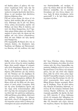 καὶ βαρέως φέρειν, εἰ χείρους τῶν προ-
γόνων τυγχάνοιμεν ὄντες· πρὸς γὰρ τὴν
ἐκείνων ἀρετὴν ἀλλ᾽ οὐ πρὸς τὴν τῶν
τριάκοντα πονηρίαν ἁμιλλητέον ἡμῖν ἐστιν,
ἄλλως τε καὶ προσῆκον ἡμῖν βελτίστοις
ἁπάντων ἀνθρώπων εἶναι.
[74] καὶ τοῦτον εἴρηκα τὸν λόγον οὐ νῦν
πρῶτον, ἀλλὰ πολλάκις ἤδη καὶ πρὸς πολ-
λούς. ἐπίσταμαι γὰρ ἐν μὲν τοῖς ἄλλοις
τόποις φύσεις ἐγγιγνομένας καρπῶν καὶ
δένδρων καὶ ζώων ἰδίας ἐν ἑκάστοις καὶ
πολὺ τῶν ἄλλων διαφερούσας, τὴν δ᾽ ἡμε-
τέραν χώραν ἄνδρας φέρειν καὶ τρέφειν δυ-
ναμένην οὐ μόνον πρὸς τὰς τέχνας καὶ τὰς
πράξεις καὶ τοὺς λόγους εὐφυεστάτους,
ἀλλὰ καὶ πρὸς ἀνδρίαν καὶ πρὸς ἀρετὴν
πολὺ διαφέροντας.
[75] τεκμαίρεσθαι δὲ δίκαιόν ἐστι τοῖς τε
παλαιοῖς ἀγῶσιν, οὓς ἐποιήσαντο πρὸς
Ἀμαζόνας καὶ Θρᾷκας καὶ Πελοποννησί-
ους ἅπαντας, καὶ τοῖς κινδύνοις τοῖς περὶ
88
των ἀπαλλαγήσεσθαι καὶ σωτῆρας οὐ
μόνον τῆς πόλεως ἀλλὰ καὶ τῶν Ἐλλήνων
ἁπάντων γενήσεσθαι, τήν τε πρόσοδον
ἐποιησάμην καὶ τοὺς λόγους εἴρηκα τού-
τους· ὑμεῖς δὲ πάντα λογισάμενοι ταῦτα
χειροτονεῖθ᾽ ὅ τι ἂν ὑμῖν δοκῇ μάλιστα
συμφέρειν τῇ πόλει.
93
ἔλαθεν αὐτὸν ἐπὶ τὸ βασίλειον ἐπιστάς·
πρὸς δὲ τοῦτον οὕτως ἐκ πολλοῦ περιδεῶς
ἔσχεν, ὥστε μεταξὺ πάσχων εὖ πολεμεῖν
πρὸς αὐτὸν ἐπεχείρησε, δίκαια μὲν οὐ ποι-
ῶν, οὐ μὴν παντάπασιν ἀλόγως βουλευ-
σάμενος. [59] ἠπίστατο μὲν γὰρ πολλοὺς
καὶ τῶν Ἑλλήνων καὶ τῶν βαρβάρων ἐκ
ταπεινῶν καὶ φαύλων πραγμάτων μεγάλας
δυναστείας κατεργασαμένους, ᾐσθάνετο δὲ
τὴν Εὐαγόρου μεγαλοψυχίαν καὶ τὰς ἐπι-
δόσεις αὐτῷ καὶ τῆς δόξης καὶ τῶν πραγ-
μάτων οὐ κατὰ μικρὸν γιγνομένας, ἀλλὰ
καὶ τὴν φύσιν ἀνυπέρβλητον ἔχοντα καὶ
τὴν τύχην αὐτῷ συναγωνιζομένην· [60]
ὥστ᾽ οὐχ ὑπὲρ τῶν γεγενημένων ὀργιζόμε-
νος ἀλλὰ περὶ τῶν μελλόντων φοβούμενος,
οὐδὲ περὶ Κύπρου μόνον δεδιώς, ἀλλὰ πολὺ
περὶ μειζόνων ἐποιήσατο τὸν πόλεμον
πρὸς αὐτόν. οὕτω δ᾽ οὖν ὥρμησεν ὥστ᾽ εἰς
τὴν στρατείαν ταύτην πλέον ἢ τάλαντα πε-
ντακισχίλια καὶ μύρια κατηνάλωσεν. [61]
190
ἀλλ᾽ ὅμως Εὐαγόρας πάσαις ἀπολελειμ-
μένος ταῖς δυνάμεσιν, ἀντιτάξας τὴν αὑτοῦ
γνώμην πρὸς τὰς οὕτως ὑπερμεγέθεις πα-
ρασκευάς, ἐπέδειξεν αὑτὸν ἐν τούτοις πολὺ
θαυμαστότερον ἢ τοῖς ἄλλοις τοῖς προειρη-
μένοις. ὅτε μὲν γὰρ αὐτὸν εἴων εἰρήνην
ἄγειν, [62] τὴν αὑτοῦ πόλιν μόνην εἶχεν·
ἐπειδὴ δ᾽ ἠναγκάσθη πολεμεῖν, τοιοῦτος ἦν
καὶ τοιοῦτον εἶχε Πνυταγόραν τὸν υἱὸν τὸν
αὑτοῦ συναγωνιστὴν ὥστε μικροῦ μὲν
ἐδέησε Κύπρον ἅπασαν κατασχεῖν, Φοινί-
κην δ᾽ ἐπόρθησε, Τύρον δὲ κατὰ κράτος
εἷλε, Κιλικίαν δὲ βασιλέως ἀπέστησε, το-
σούτους δὲ τῶν πολεμίων ἀπώλεσεν ὥστε
πολλοὺς Περσῶν πενθοῦντας τὰς αὑτῶν
συμφορὰς μεμνῆσθαι τῆς ἀρετῆς τῆς ἐκεί-
νου· [63] τελευτῶν δ᾽ οὕτως ἐνέπλησεν
αὐτοὺς τοῦ πολεμεῖν, ὥστ᾽ εἰθισμένων τὸν
ἄλλον χρόνον τῶν βασιλέων μὴ διαλλάττε-
σθαι τοῖς ἀποστᾶσι πρὶν κύριοι γένοιντο
τῶν σωμάτων, ἄσμενοι τὴν εἰρήνην ἐποιή-
191
 