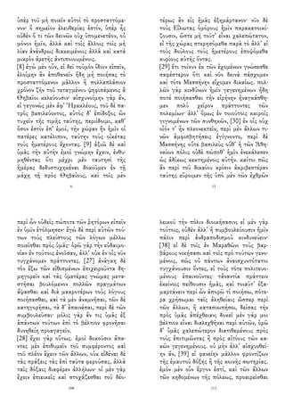 ὑπὲρ τοῦ μὴ ποιεῖν αὐτοὶ τὸ προσταττόμε-
νον· ὃ σημεῖον ἐλευθερίας ἐστίν, ὑπὲρ ἧς
οὐδὲν ὅ τι τῶν δεινῶν οὐχ ὑπομενετέον, οὐ
μόνον ἡμῖν, ἀλλὰ καὶ τοῖς ἄλλοις τοῖς μὴ
λίαν ἀνάνδρως διακειμένοις ἀλλὰ καὶ κατὰ
μικρὸν ἀρετῆς ἀντιποιουμένοις.
[8] ἐγὼ μὲν οὖν, εἰ δεῖ τοὐμὸν ἴδιον εἰπεῖν,
ἑλοίμην ἂν ἀποθανεῖν ἤδη μὴ ποιήσας τὸ
προσταττόμενον μᾶλλον ἢ πολλαπλάσιον
χρόνον ζῆν τοῦ τεταγμένου ψηφισάμενος ἃ
Θηβαῖοι κελεύουσιν· αἰσχυνοίμην γὰρ ἄν,
εἰ γεγονὼς μὲν ἀφ᾽ Ἡρακλέους, τοῦ δὲ πα-
τρὸς βασιλεύοντος, αὐτὸς δ᾽ ἐπίδοξος ὢν
τυχεῖν τῆς τιμῆς ταύτης, περιίδοιμι, καθ᾽
ὅσον ἐστὶν ἐπ᾽ ἐμοί, τὴν χώραν ἣν ἡμῖν οἱ
πατέρες κατέλιπον, ταύτην τοὺς οἰκέτας
τοὺς ἡμετέρους ἔχοντας. [9] ἀξιῶ δὲ καὶ
ὑμᾶς τὴν αὐτὴν ἐμοὶ γνώμην ἔχειν, ἐνθυ-
μηθέντας ὅτι μέχρι μὲν ταυτησὶ τῆς
ἡμέρας δεδυστυχηκέναι δοκοῦμεν ἐν τῇ
μάχῃ τῇ πρὸς Θηβαίους, καὶ τοῖς μὲν
6
τέρως ἂν εἰς ἡμᾶς ἐξημάρτανον· νῦν δὲ
τοὺς Εἵλωτας ὁμόρους ἡμῖν παρακατοικί-
ζουσιν, ὥστε μὴ τοῦτ᾽ εἶναι χαλεπώτατον,
εἰ τῆς χώρας στερησόμεθα παρὰ τὸ ἀλλ᾽ εἰ
τοὺς δούλους τοὺς ἡμετέρους ἐποψόμεθα
κυρίους αὐτῆς ὄντας.
[29] ἔτι τοίνυν ἐκ τῶν ἐχομένων γνώσεσθε
σαφέστερον ὅτι καὶ νῦν δεινὰ πάσχομεν
καὶ τότε Μεσσήνην εἴχομεν δικαίως. πολ-
λῶν γὰρ κινδύνων ἡμῖν γεγενημένων ἤδη
ποτὲ ποιήσασθαι τὴν εἰρήνην ἠναγκάσθη-
μεν πολὺ χεῖρον πράττοντες τῶν
πολεμίων· ἀλλ᾽ ὅμως ἐν τοιούτοις καιροῖς
γιγνομένων τῶν συνθηκῶν, [30] ἐν οἷς οὐχ
οἷόν τ᾽ ἦν πλεονεκτεῖν, περὶ μὲν ἄλλων τι-
νῶν ἀμφισβητήσεις ἐγίγνοντο, περὶ δὲ
Μεσσήνης οὔτε βασιλεὺς οὔθ᾽ ἡ τῶν Ἀθη-
ναίων πόλις οὐδὲ πώποθ᾽ ἡμῖν ἐνεκάλεσεν
ὡς ἀδίκως κεκτημένοις αὐτήν. καίτοι πῶς
ἂν περὶ τοῦ δικαίου κρίσιν ἀκριβεστέραν
ταύτης εὕροιμεν τῆς ὑπὸ μὲν τῶν ἐχθρῶν
15
περὶ ὧν οὐδεὶς πώποτε τῶν ῥητόρων εἰπεῖν
ἐν ὑμῖν ἐτόλμησεν· ἐγὼ δὲ περὶ αὐτῶν τού-
των τοὺς πλείστους τῶν λόγων μέλλω
ποιεῖσθαι πρὸς ὑμᾶς· ὁρῶ γὰρ τὴν εὐδαιμο-
νίαν ἐν τούτοις ἐνοῦσαν, ἀλλ᾽ οὐκ ἐν οἷς νῦν
τυγχάνομεν πράττοντες. [27] ἀνάγκη δὲ
τὸν ἔξω τῶν εἰθισμένων ἐπιχειροῦντα δη-
μηγορεῖν καὶ τὰς ὑμετέρας γνώμας μετα-
στῆσαι βουλόμενον πολλῶν πραγμάτων
ἅψασθαι καὶ διὰ μακροτέρων τοὺς λόγους
ποιήσασθαι, καὶ τὰ μὲν ἀναμνῆσαι, τῶν δὲ
κατηγορῆσαι, τὰ δ᾽ ἐπαινέσαι, περὶ δὲ τῶν
συμβουλεῦσαι· μόλις γὰρ ἄν τις ὑμᾶς ἐξ
ἁπάντων τούτων ἐπὶ τὸ βέλτιον φρονῆσαι
δυνηθείη προαγαγεῖν.
[28] ἔχει γὰρ οὕτως. ἐμοὶ δοκοῦσιν ἅπα-
ντες μὲν ἐπιθυμεῖν τοῦ συμφέροντος καὶ
τοῦ πλέον ἔχειν τῶν ἄλλων, οὑκ εἰδέναι δὲ
τὰς πράξεις τὰς ἐπὶ ταῦτα φερούσας, ἀλλὰ
ταῖς δόξαις διαφέρεν ἀλλήλων· οἱ μὲν γὰρ
ἔχειν ἐπιεικεῖς καὶ στοχάζεσθαι τοῦ δέο-
108
λεικοῦ τὴν πόλιν διοικήσασιν; εἰ μὲν γὰρ
τούτοις, οὐδὲν ἀλλ᾽ ἢ συμβουλεύουσιν ἡμῖν
πάλιν περὶ ἀνδραποδισμοῦ κινδυνεύειν·
[38] εἰ δὲ τοῖς ἐν Μαραθῶνι τοὺς βαρ-
βάρους νικήσασι καὶ τοῖς πρὸ τούτων γενο-
μένοις, πῶς οὐ πάντων ἀναισχυντότατοι
τυγχάνουσιν ὄντες, εἰ τοὺς τότε πολιτευο-
μένους ἐπαινοῦντες τἀναντία πράττειν
ἐκείνοις πείθουσιν ἡμᾶς, καὶ τοιαῦτ᾽ ἐξα-
μαρτάνειν περὶ ὧν ἀπορῶ τί ποιήσω, πότε-
ρα χρήσωμαι ταῖς ἀληθείαις ὥσπερ περὶ
τῶν ἄλλων, ἢ κατασιωπήσω, δείσας τὴν
πρὸς ὑμᾶς ἀπέχθειαν; δοκεῖ μὲν γάρ μοι
βέλτιον εἶναι διαλεχθῆναι περὶ αὐτῶν, ὁρῶ
δ᾽ ὑμᾶς χαλεπώτερον διατιθεμένους πρὸς
τοὺς ἐπιτιμῶντας ἢ πρὸς αἰτίους τῶν κα-
κῶν γεγενημένους. οὐ μὴν ἀλλ᾽ αἰσχυνθεί-
ην ἄν, [39] εἰ φανείην μᾶλλον φροντίζων
τῆς ἐμαυτοῦ δόξης ἢ τῆς κοινῆς σωτηρίας.
ἐμὸν μὲν οὖν ἔργον ἐστί, καὶ τῶν ἄλλων
τῶν κηδομένων τῆς πόλεως, προαιρεῖσθαι
113
 