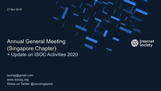 + Update on ISOC Activities 2020
Annual General Meeting
(Singapore Chapter)
isocsg@gmail.com
www.isocsg.org
Slides on Twitter @isocsingapore
27 Nov 2019
Presentation title – Client name
 