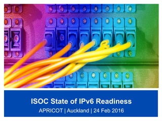 ISOC State of IPv6 Readiness
APRICOT | Auckland | 24 Feb 2016
 