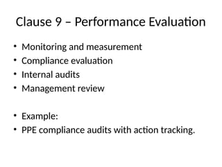 Clause 9 – Performance Evaluation
• Monitoring and measurement
• Compliance evaluation
• Internal audits
• Management review
• Example:
• PPE compliance audits with action tracking.
 