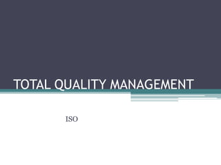 TOTAL QUALITY MANAGEMENT
ISO
 