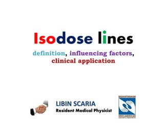 Isodose lines
definition, influencing factors,
clinical application
LIBIN SCARIA
Resident Medical Physicist
 