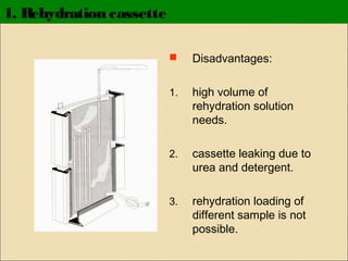 1. Rehydration cassette


Disadvantages:

1.

high volume of
rehydration solution
needs.

2.

cassette leaking due to
urea and detergent.

3.

rehydration loading of
different sample is not
possible.

 