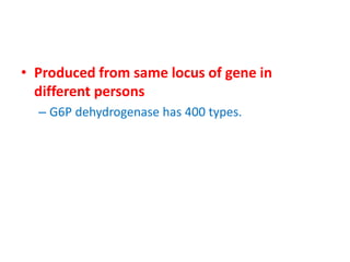 • Produced from same locus of gene in
  different persons
  – G6P dehydrogenase has 400 types.
 