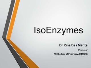 IsoEnzymes
Dr Rina Das Mehta
Professor
MM College of Pharmacy, MM(DU)
 