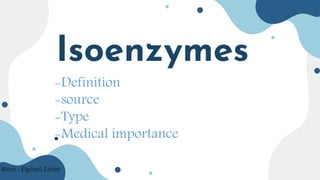 Isoenzymes
Work : Elgilani Zaher
-Definition
-source
-Type
-Medical importance
 