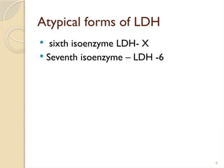 8
Atypical forms of LDH
 sixth isoenzyme LDH- X
 Seventh isoenzyme – LDH -6
 