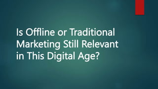 Is Offline or Traditional
Marketing Still Relevant
in This Digital Age?
 