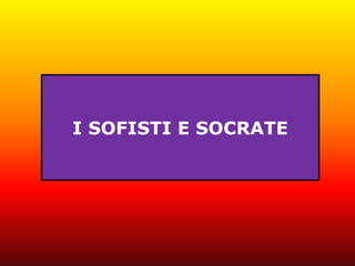 I SOFISTI E SOCRATE
 