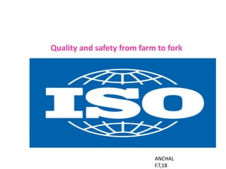 ISO and food
Quality and safety from farm to fork
ANCHAL
F.T,18
 