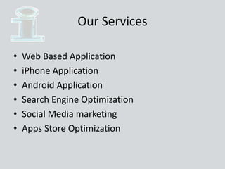 Our Services
• Web Based Application
• iPhone Application
• Android Application
• Search Engine Optimization
• Social Media marketing
• Apps Store Optimization
 