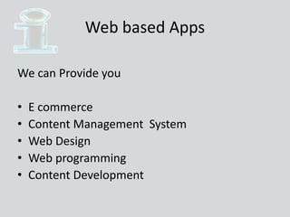 Web based Apps
We can Provide you
• E commerce
• Content Management System
• Web Design
• Web programming
• Content Development
 