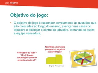 Objetivo do jogo: O objetivo do jogo é responder corretamente às questões que são colocadas ao longo do mesmo, avançar nas casas do tabuleiro e alcançar o centro do tabuleiro, tornando-se assim a equipa vencedora. 