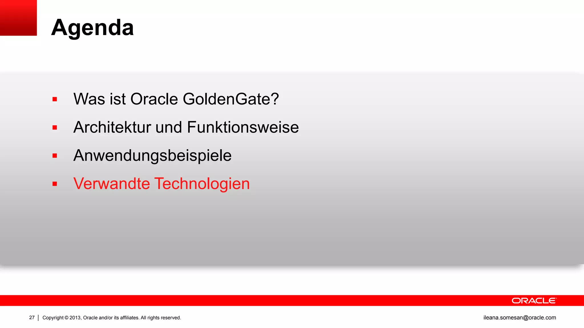 Agenda



Architektur und Funktionsweise



Anwendungsbeispiele



27

Was ist Oracle GoldenGate?

Verwandte Technologien

Copyright © 2013, Oracle and/or its affiliates. All rights reserved.

ileana.somesan@oracle.com

 