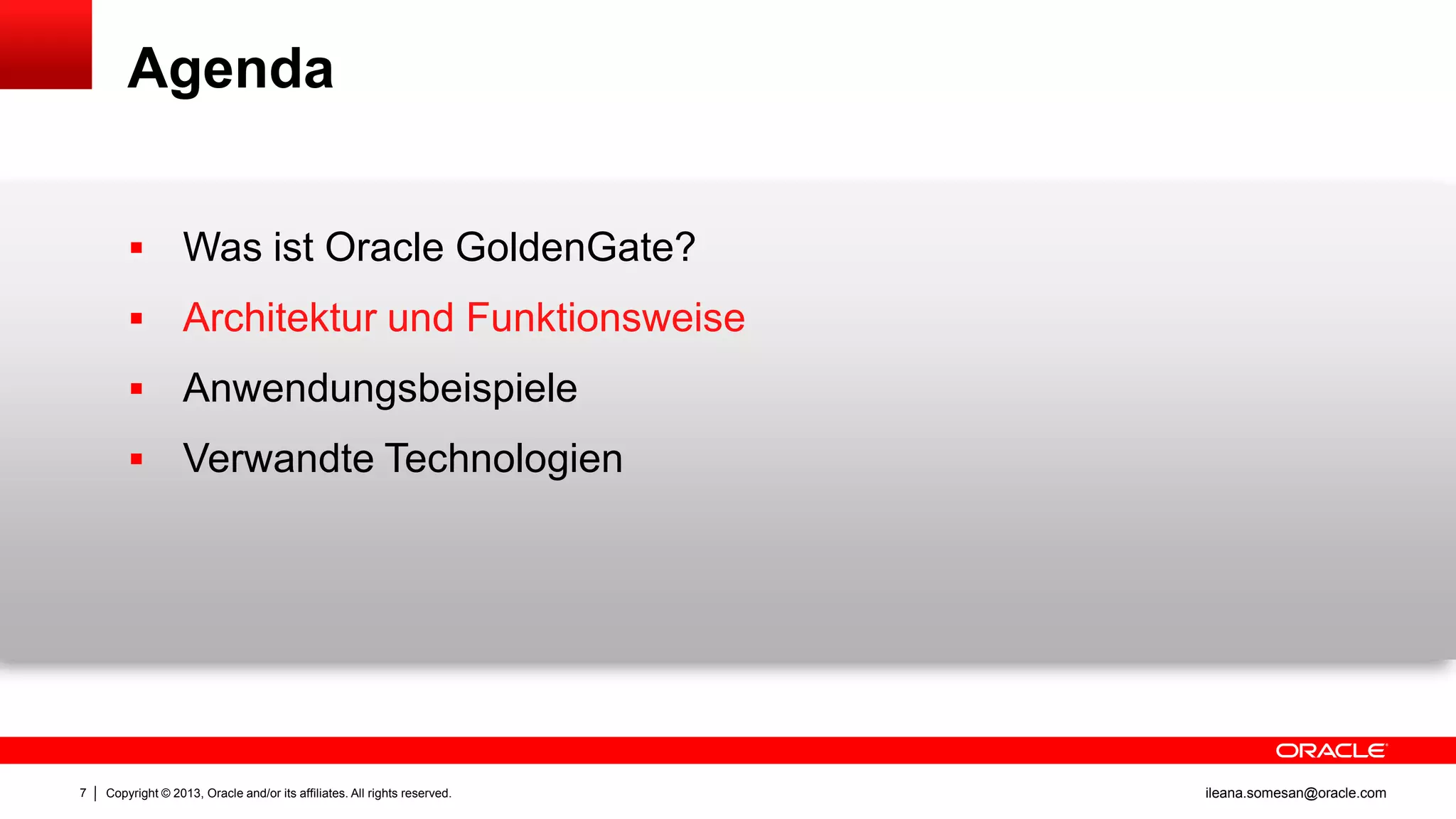 Agenda



Architektur und Funktionsweise



Anwendungsbeispiele



7

Was ist Oracle GoldenGate?

Verwandte Technologien

Copyright © 2013, Oracle and/or its affiliates. All rights reserved.

ileana.somesan@oracle.com

 