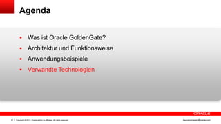 Agenda



Architektur und Funktionsweise



Anwendungsbeispiele



27

Was ist Oracle GoldenGate?

Verwandte Technologien

Copyright © 2013, Oracle and/or its affiliates. All rights reserved.

ileana.somesan@oracle.com

 