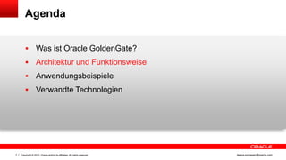 Agenda



Architektur und Funktionsweise



Anwendungsbeispiele



7

Was ist Oracle GoldenGate?

Verwandte Technologien

Copyright © 2013, Oracle and/or its affiliates. All rights reserved.

ileana.somesan@oracle.com

 