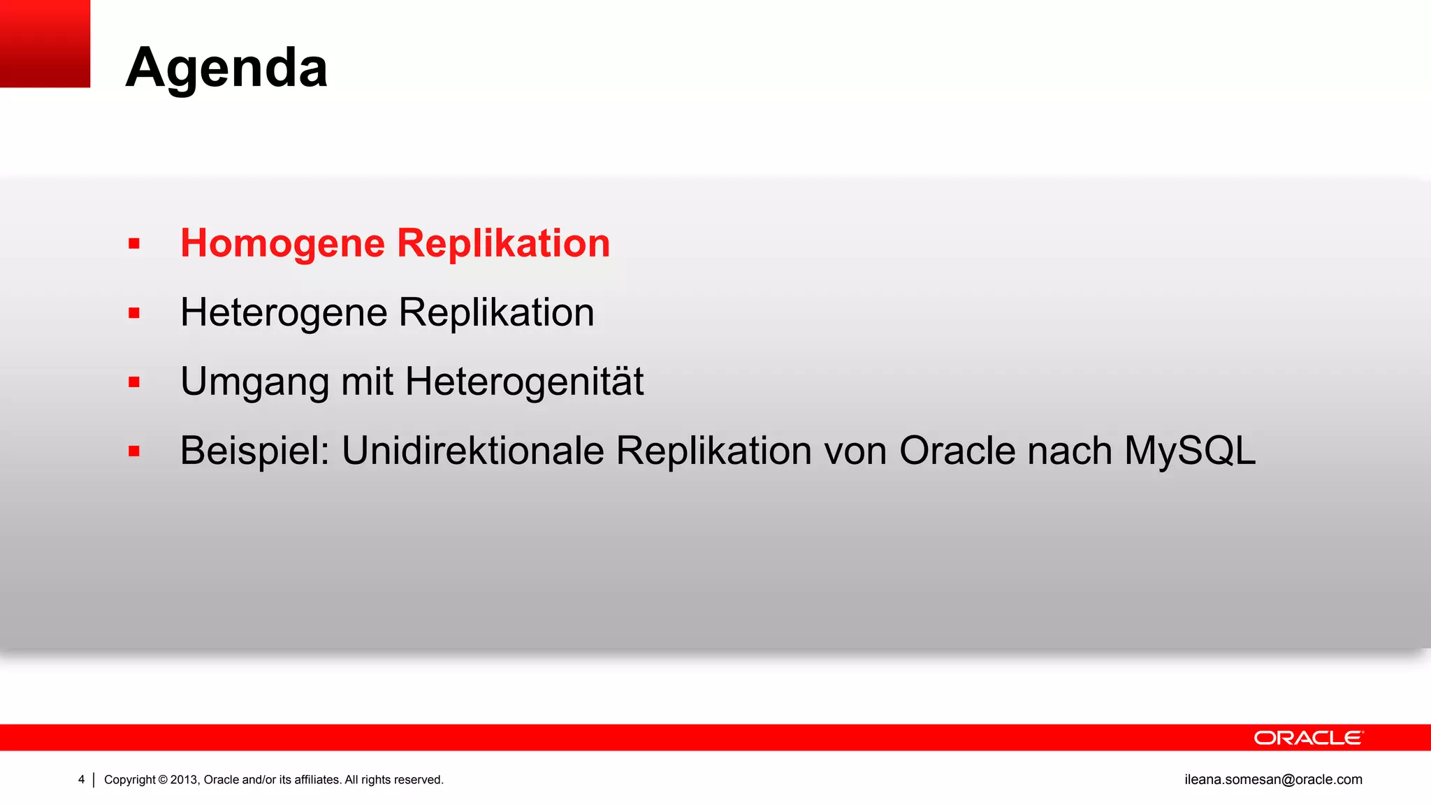 Agenda



Heterogene Replikation



Umgang mit Heterogenität



4

Homogene Replikation

Beispiel: Unidirektionale Replikation von Oracle nach MySQL

Copyright © 2013, Oracle and/or its affiliates. All rights reserved.

ileana.somesan@oracle.com

 
