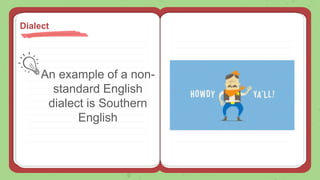 An example of a non-
standard English
dialect is Southern
English
Dialect
 