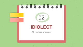02
IDIOLECT
All you need to know…
 