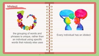 the grouping of words and
phrases is unique, rather than
an individual using specific
words that nobody else uses
Every individual has an idiolect
Idiolect
 