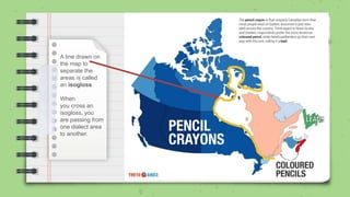 A line drawn on
the map to
separate the
areas is called
an isogloss.
When
you cross an
isogloss, you
are passing from
one dialect area
to another.
 