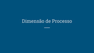 Dimensão de Processo
 