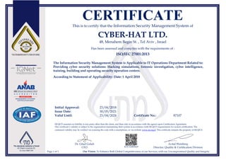 CERTIFICATE
This is to certify that the Information Security Management System of
CYBER-HAT LTD.
48, Menahem Begin St. , Tel Aviv , Israel
Has been assessed and complies with the requirements of :
ISO/IEC 27001:2013
The Information Security Management System is Applicable to IT Operations Department Related to:
Providing cyber security solutions: Hacking simulations, forensic investigation, cyber intelligence,
training, building and operating security operation centers.
According to Statement of Applicability: Date: 1 April 2018
Initial Approval: 23/04/2018
Issue Date: 30/05/2021
Valid Until: 23/04/2024 Certificate No.: 87107
SII-QCD assumes no liability to any party other than the client, and then only in accordance with the agreed upon Certification Agreement.
This certificate’s validity is subject to the organization maintaining their system in accordance with SII-QCD requirements for system certification. The
continued validity may be verified via scanning the code with a smartphone, or via website www.sii.org.il. This certificate remains the property of SII-QCD.
Dr. Gilad Golub
CEO R.N 514905629
Avital Weinberg
Director, Quality & Certification Division
Page 1 of 1 Our Vision: To Enhance Both Global Competitiveness of our Services, with our Uncompromised Quality and Integrity
 