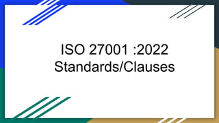 ISO 27001 :2022
Standards/Clauses
 