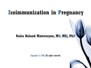 Isoimmunization in Pregnancy
Naira Roland Matevosyan, MD, MSJ, PhD
Copyright © 2022. All rights reserved.
 