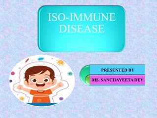 PRESENTED BY
MS. SANCHAYEETA DEY
ISO-IMMUNE
DISEASE
 