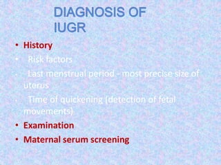 • History
• Risk factors
• Last menstrual period - most precise size of
uterus
• Time of quickening (detection of fetal
movements)
• Examination
• Maternal serum screening
 