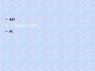 • AFI
• <2 Suggest IUGR
• PI
 