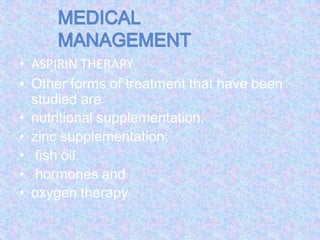 • ASPIRIN THERAPY
• Other forms of treatment that have been
studied are
• nutritional supplementation,
• zinc supplementation,
• fish oil,
• hormones and
• oxygen therapy
 