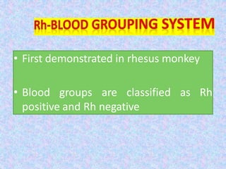 • First demonstrated in rhesus monkey
• Blood groups are classified as Rh
positive and Rh negative
 