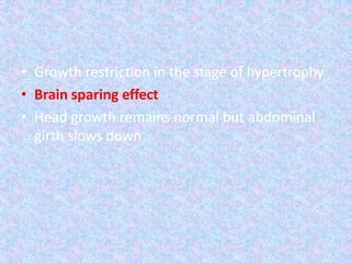 • Growth restriction in the stage of hypertrophy
• Brain sparing effect
• Head growth remains normal but abdominal
girth slows down
 