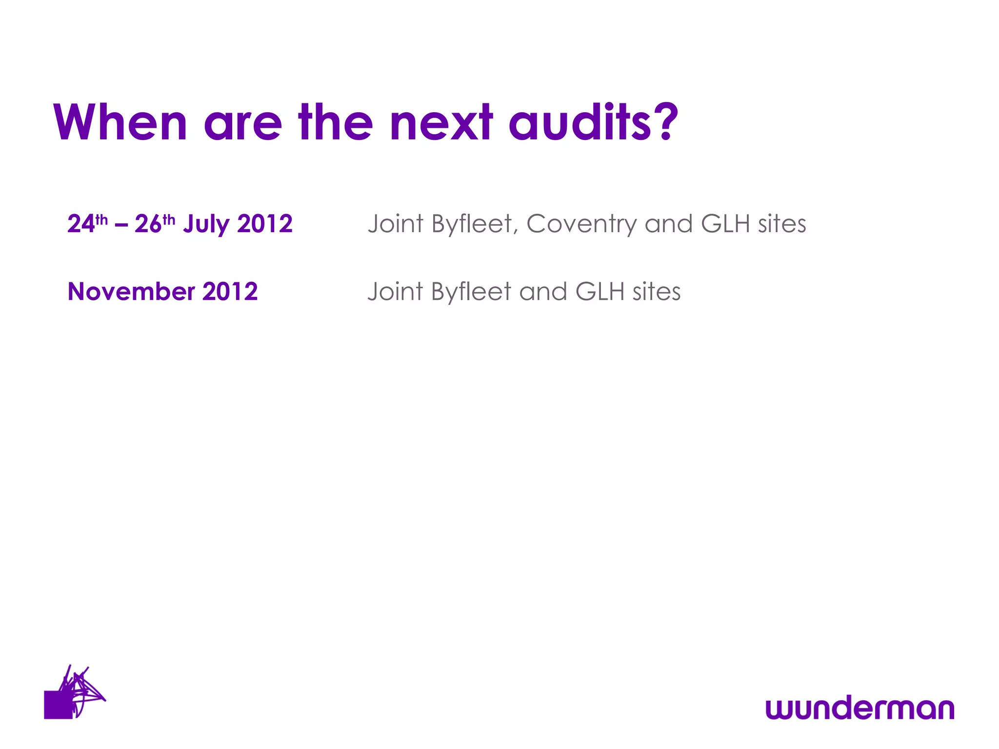 When are the next audits? 24 th  – 26 th  July 2012 Joint Byfleet, Coventry and GLH sites November 2012  Joint Byfleet and GLH sites 