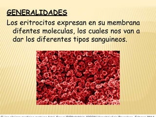 GENERALIDADES
Los eritrocitos expresan en su membrana
difentes moleculas, los cuales nos van a
dar los diferentes tipos sanguineos.
 