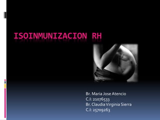 ISOINMUNIZACION RH
Br. Maria Jose Atencio
C.I: 21076533
Br. ClaudiaVirginia Sierra
C.I: 25709263
 