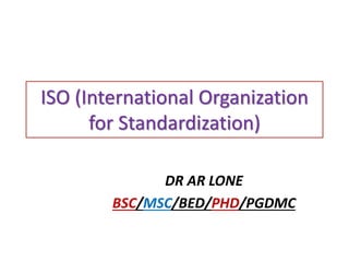 ISO (International Organization
for Standardization)
DR AR LONE
BSC/MSC/BED/PHD/PGDMC
 