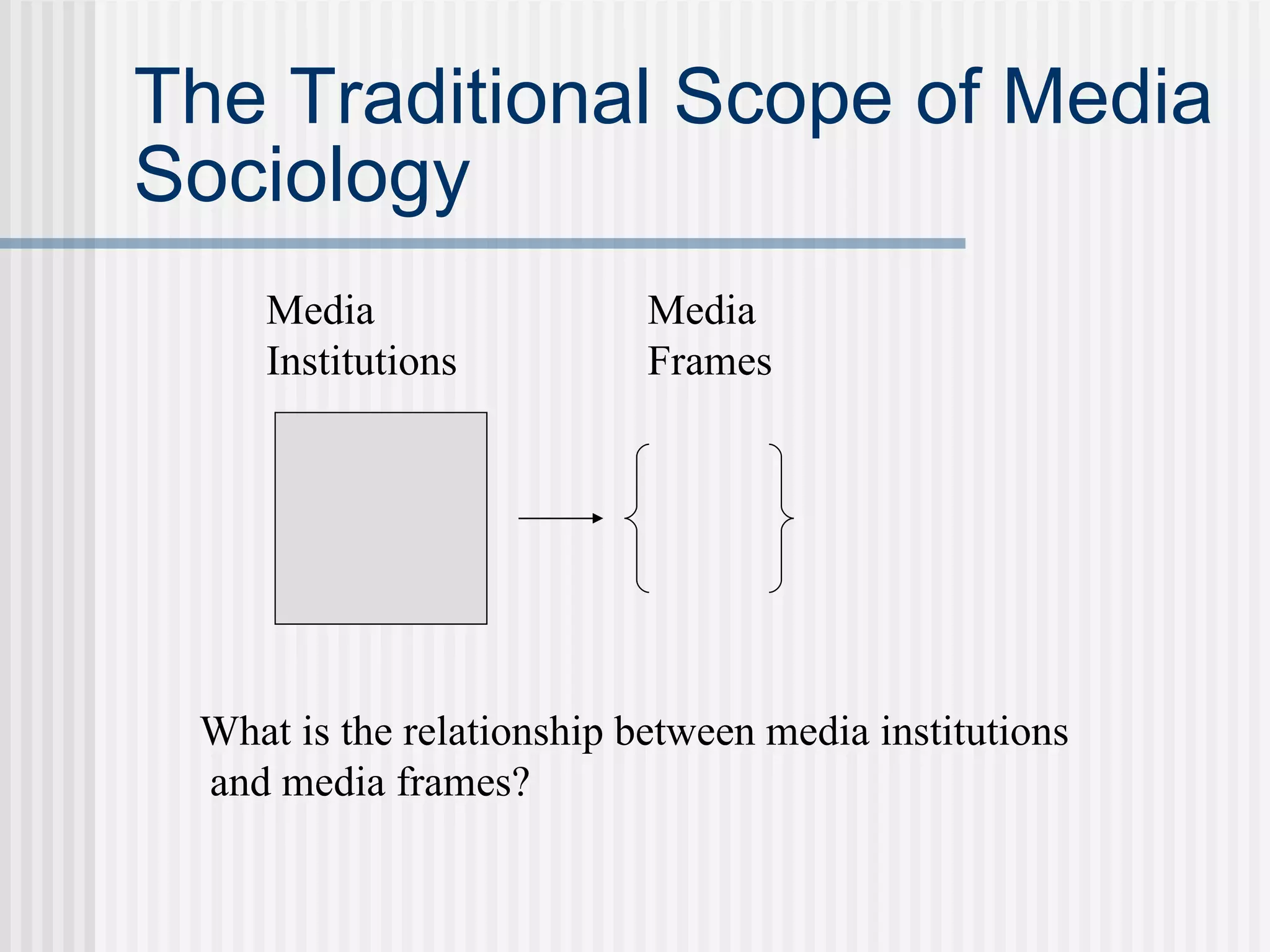 The Traditional Scope of Media Sociology Media Institutions Media Frames What is the relationship between media institutions and media frames?