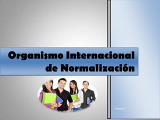 17/04/2013
Organismo Internacional
de Normalización
 