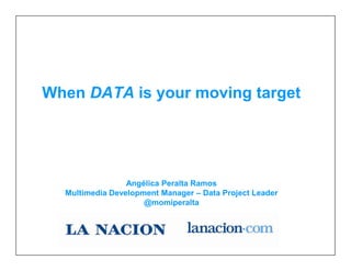 When DATA is your moving target
Angélica Peralta Ramos
Multimedia Development Manager – Data Project Leader
@momiperalta
When DATA is your moving target
Angélica Peralta Ramos
Multimedia Development Manager – Data Project Leader
@momiperalta
 