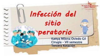 Infección del
sitio
operatorio
Kattya Milena Oviedo Gil
Cirugía – Vll semestre
Tercera Rotación
 